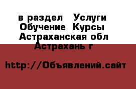  в раздел : Услуги » Обучение. Курсы . Астраханская обл.,Астрахань г.